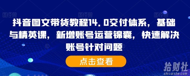 抖音图文带货教程14.0交付体系，基础与精英课，新增账号运营锦囊，快速解决账号针对问题