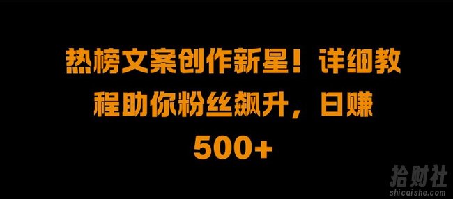 热榜文案创作新星!详细教程助你粉丝飙升,日入500+【揭秘】
