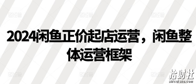 2024闲鱼正价起店运营，闲鱼整体运营框架