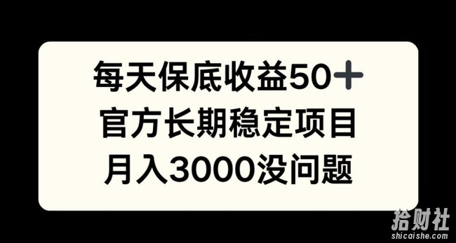 每天收益保底50+，官方长期稳定项目，月入3000没问题【揭秘】