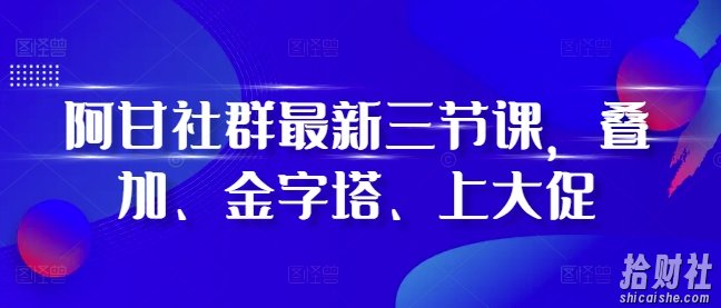 阿甘社群最新三节课，叠加、金字塔、上大促