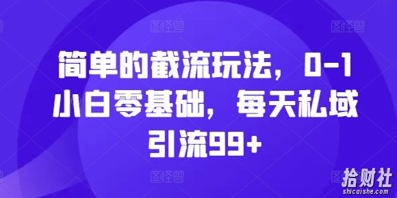 简单的截流玩法，0-1小白零基础，每天私域引流99+【揭秘】
