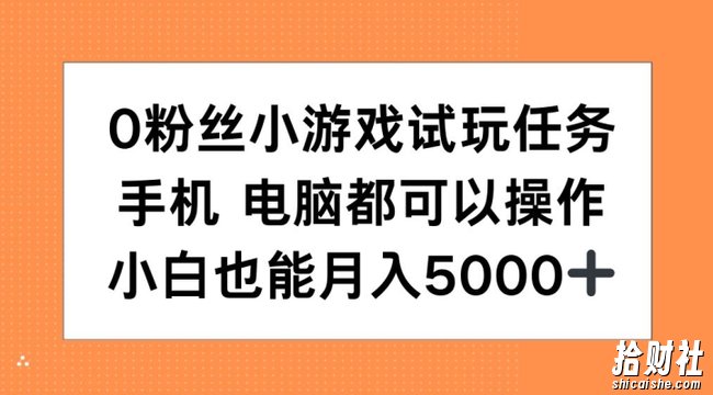 0粉丝小游戏试玩任务，手机电脑都可以操作，小白也能月入5000+【揭秘】
