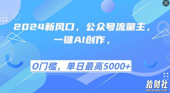 2024新风口，公众号流量主，一键AI创作，单日最高5张+，小白一学就会【揭秘】