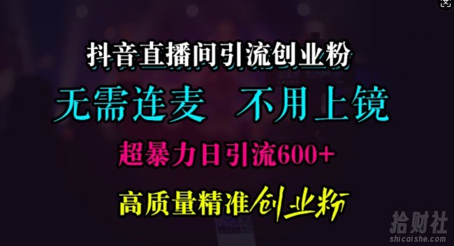抖音直播间引流创业粉,无需连麦、无需上镜,超暴力日引流600+高质量精准创业粉【揭秘】