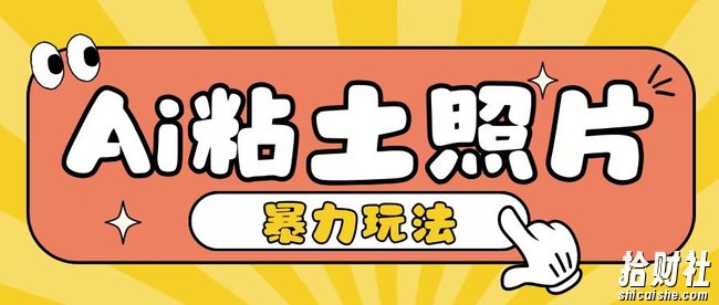 Ai粘土照片玩法，简单粗暴，小白轻松上手，单日收入200+