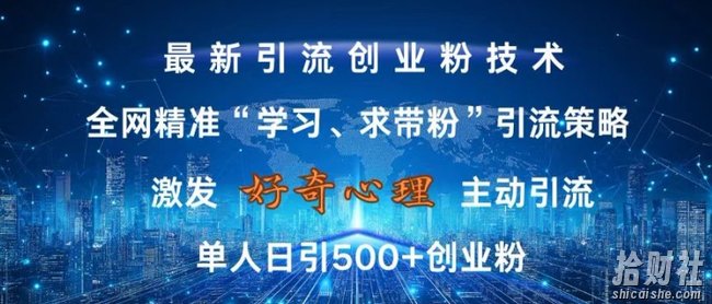 激发好奇心，全网精准‘学习、求带粉’引流技术，无封号风险，单人日引500+创业粉【揭秘】