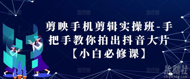 剪映手机剪辑实操班-手把手教你拍出抖音大片【小白必修课】
