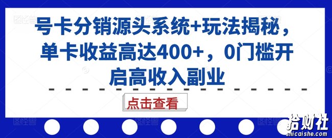 号卡分销源头系统+玩法揭秘,单卡收益高达400+,0门槛开启高收入副业