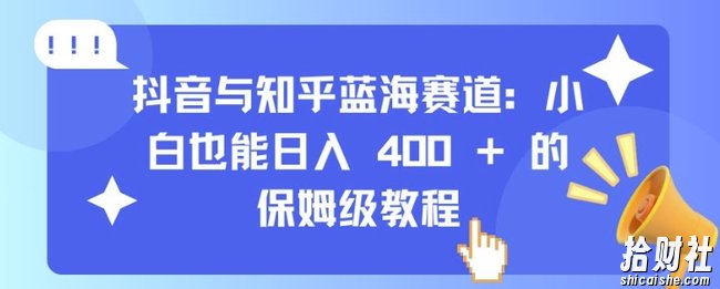 抖音与知乎蓝海赛道:小白也能日入 4张 的保姆级教程