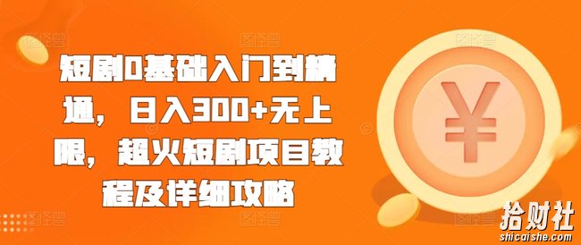短剧0基础入门到精通,日入300+无上限,超火短剧项目教程及详细攻略