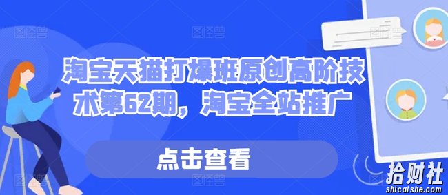 淘宝天猫打爆班原创高阶技术第62期，淘宝全站推广