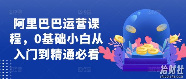 阿里巴巴运营课程，0基础小白从入门到精通必看