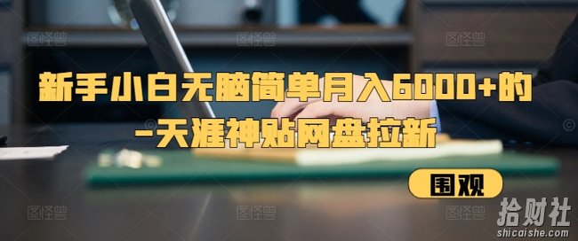 新手小白无脑简单月入6000+的-天涯神贴网盘拉新【揭秘】
