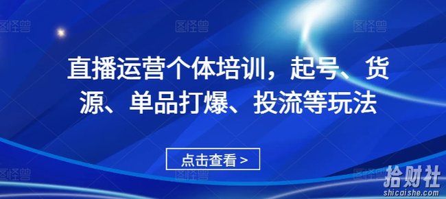 直播运营个体培训,起号、货源、单品打爆、投流等玩法
