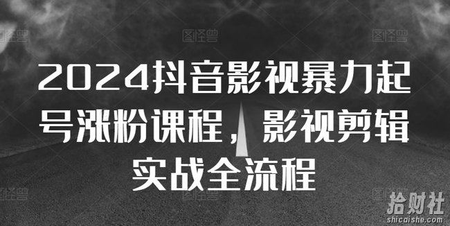 2024抖音影视暴力起号涨粉课程,影视剪辑搬运实战全流程