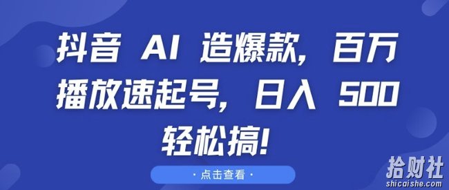 抖音 AI 造爆款，百万播放速起号，日入5张 轻松搞【揭秘】