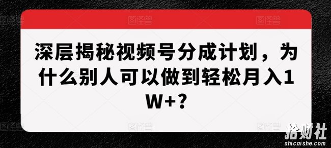 深层揭秘视频号分成计划,为什么别人可以做到轻松月入1W+?