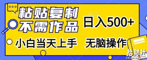粘贴复制,无需作品,日入500+,小白当天上手,无脑操作