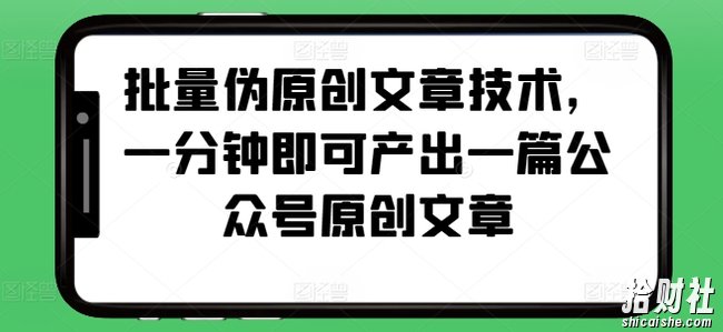 批量伪原创文章技术，一分钟即可产出一篇公众号原创文章