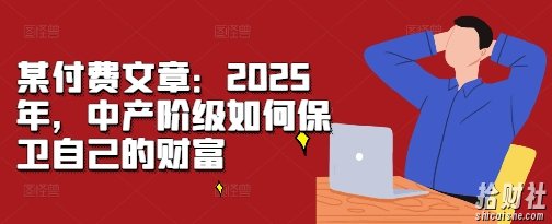 某付费文章:2025年,中产阶级如何保卫自己的财富