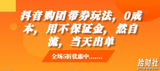 抖音购团带券玩法,0成本,用不保证金,然自流,当天出单