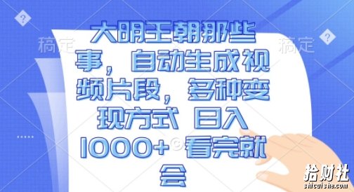 大明王朝那些事,自动生成视频片段,多种变现方式 日入1k 看完就会【揭秘】