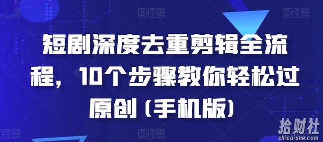 短剧深度去重剪辑全流程，10个步骤教你轻松过原创(手机版)