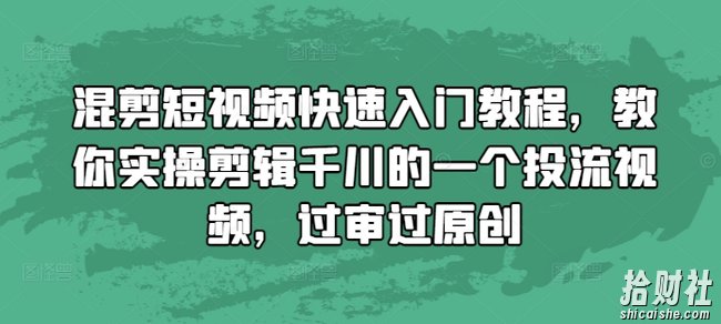 混剪短视频快速入门教程，教你实操剪辑千川的一个投流视频，过审过原创
