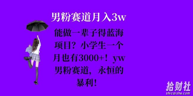 能做一辈子的蓝海项目？小学生一个月也有3000+，yw男粉赛道，永恒的暴利