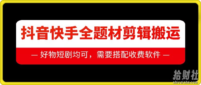 抖音快手全题材剪辑搬运技术，适合好物、短剧等