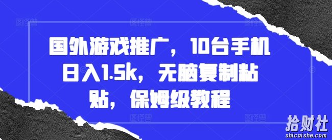 国外游戏推广，10台手机日入1.5k，无脑复制粘贴，保姆级教程【揭秘】