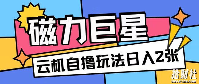 磁力巨星,无脑撸收益玩法无需手机云机操作可矩阵放大单日收入200+【揭秘】