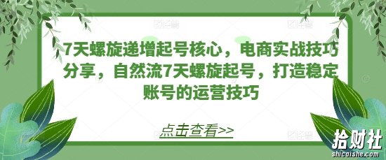 7天螺旋递增起号核心,电商实战技巧分享,自然流7天螺旋起号,打造稳定账号的运营技巧