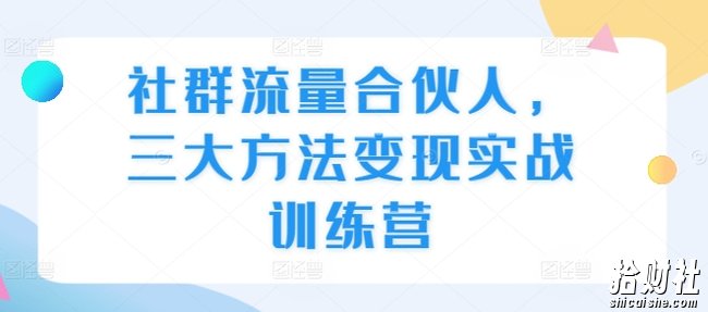 社群流量合伙人，三大方法变现实战训练营
