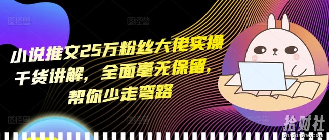 小说推文25万粉丝大佬实操干货讲解，全面毫无保留，帮你少走弯路
