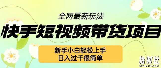 快手短视频带货项目最新玩法，新手小白轻松上手，日入几张很简单【揭秘】