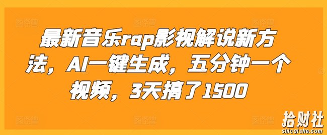 最新音乐rap影视解说新方法，AI一键生成，五分钟一个视频，3天搞了1500【揭秘】