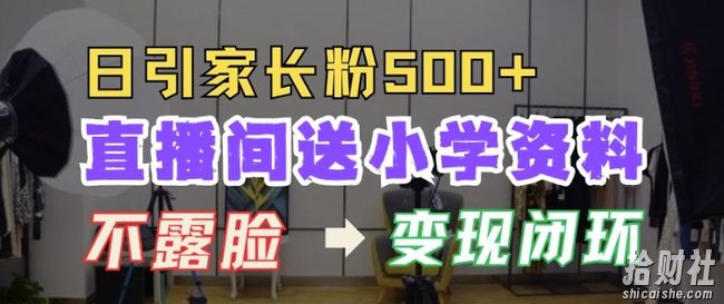 直播间送小学资料,每天引流家长粉500+,变现闭环模式【揭秘】