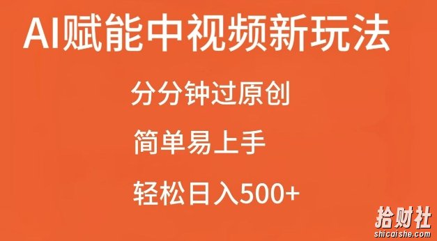 AI赋能中视频最新玩法，分分钟过原创，简单易上手，轻松日入500+【揭秘】