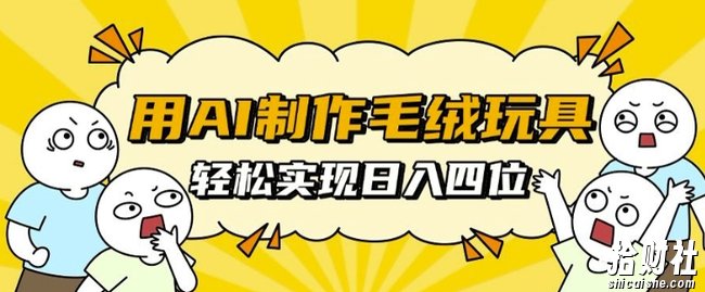用AI制作毛绒玩具,轻松实现日入四位数【揭秘】