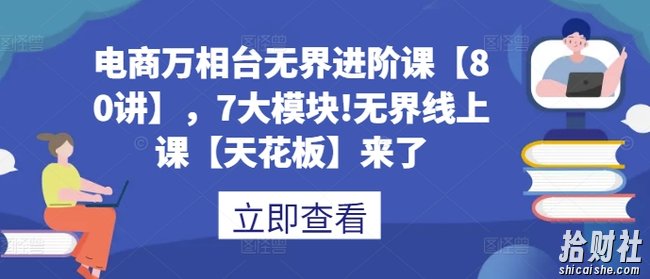 电商万相台无界进阶课【80讲】，7大模块!无界线上课【天花板】来了