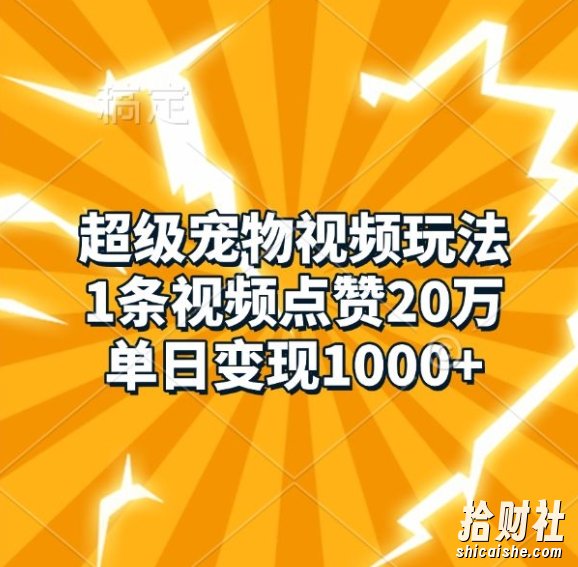 超级宠物视频玩法,1条视频点赞20万,单日变现1k