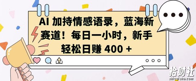 AI 加持情感语录,蓝海新赛道,每日一小时,新手轻松日入 400【揭秘】