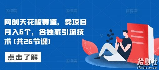 网创天花板赛道，卖项目月入6个，含独家引流技术(共26节课)