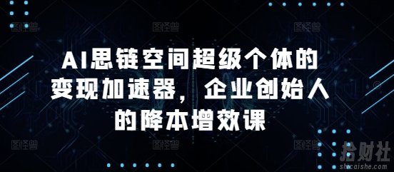 AI思链空间超级个体的变现加速器,企业创始人的降本增效课