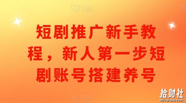 短剧推广新手教程,新人第一步短剧账号搭建养号