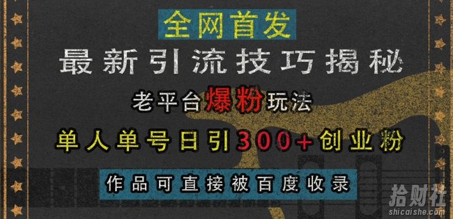 最新引流技巧揭秘，老平台爆粉玩法，单人单号日引300+创业粉，作品可直接被百度收录