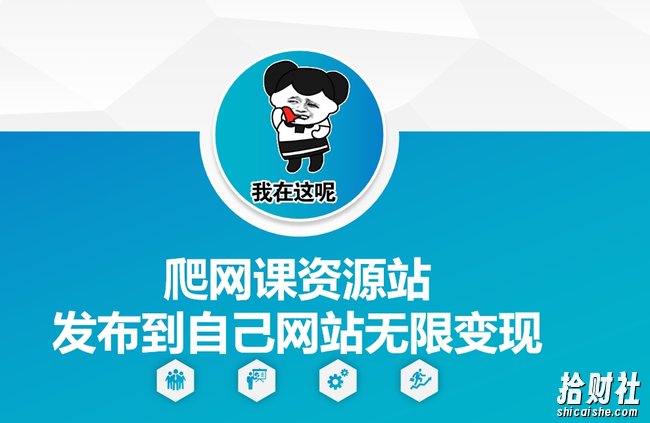 爬网课资源站发布到自己网站无限变现【揭秘】