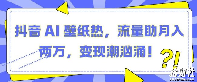 抖音 AI 壁纸热，流量助月入两W，变现潮汹涌【揭秘】